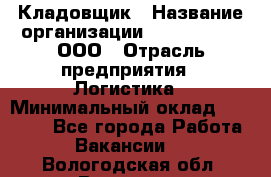 Кладовщик › Название организации ­ Finn Flare, ООО › Отрасль предприятия ­ Логистика › Минимальный оклад ­ 28 000 - Все города Работа » Вакансии   . Вологодская обл.,Вологда г.